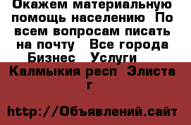 Окажем материальную помощь населению. По всем вопросам писать на почту - Все города Бизнес » Услуги   . Калмыкия респ.,Элиста г.